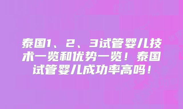 泰国1、2、3试管婴儿技术一览和优势一览！泰国试管婴儿成功率高吗！