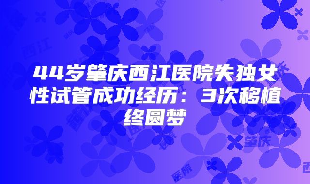 44岁肇庆西江医院失独女性试管成功经历：3次移植终圆梦