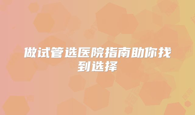 做试管选医院指南助你找到选择