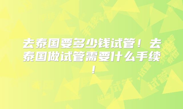去泰国要多少钱试管！去泰国做试管需要什么手续！