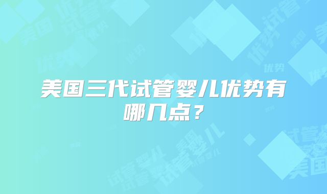 美国三代试管婴儿优势有哪几点?