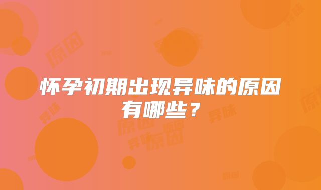 怀孕初期出现异味的原因有哪些？
