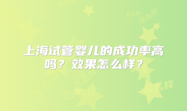 上海试管婴儿的成功率高吗？效果怎么样？