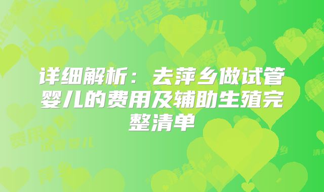 详细解析：去萍乡做试管婴儿的费用及辅助生殖完整清单