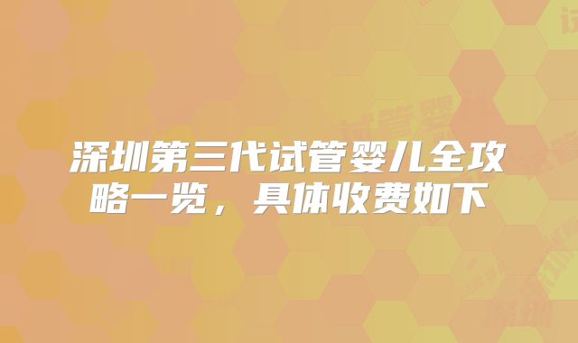 深圳第三代试管婴儿全攻略一览，具体收费如下