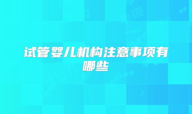 试管婴儿机构注意事项有哪些