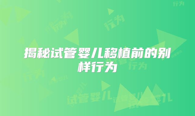 揭秘试管婴儿移植前的别样行为