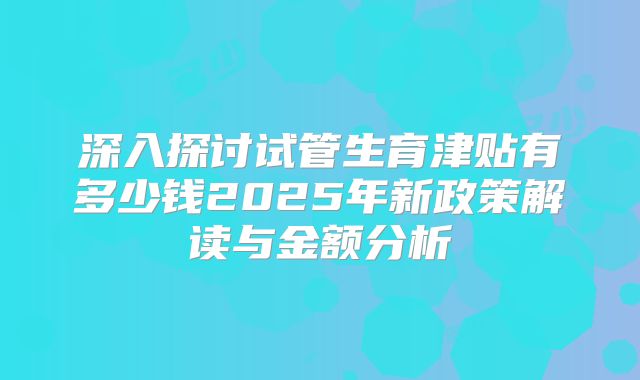 深入探讨试管生育津贴有多少钱2025年新政策解读与金额分析