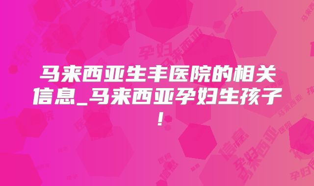 马来西亚生丰医院的相关信息_马来西亚孕妇生孩子!