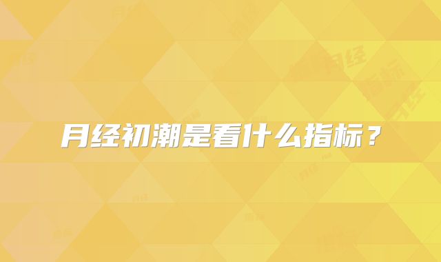 月经初潮是看什么指标？