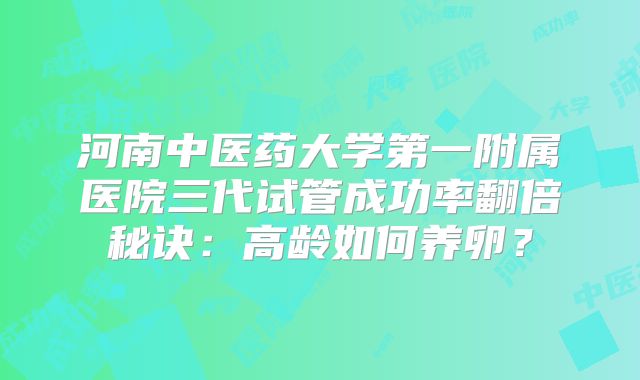 河南中医药大学第一附属医院三代试管成功率翻倍秘诀：高龄如何养卵？