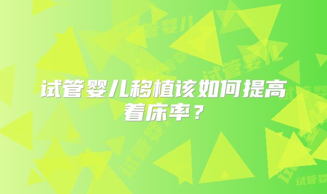 试管婴儿移植该如何提高着床率？