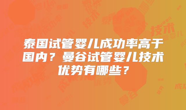 泰国试管婴儿成功率高于国内？曼谷试管婴儿技术优势有哪些？