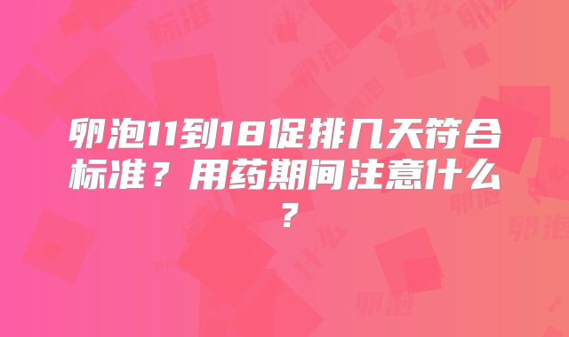卵泡11到18促排几天符合标准？用药期间注意什么？