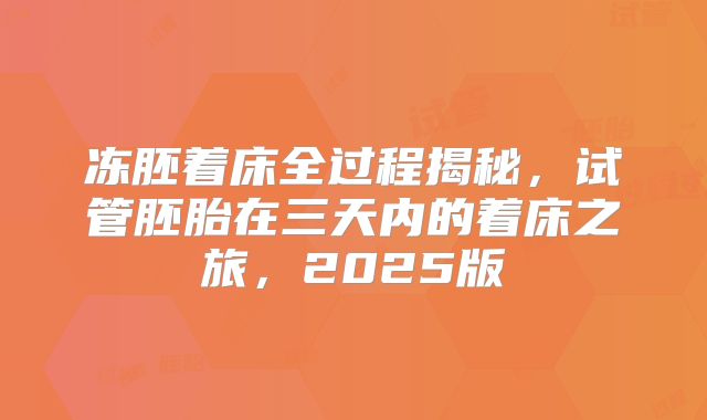 冻胚着床全过程揭秘，试管胚胎在三天内的着床之旅，2025版