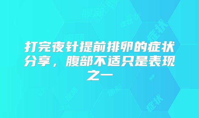 打完夜针提前排卵的症状分享，腹部不适只是表现之一