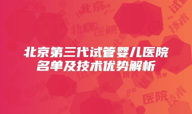 北京第三代试管婴儿医院名单及技术优势解析