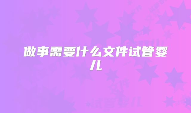 做事需要什么文件试管婴儿