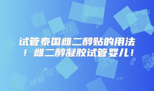 试管泰国雌二醇贴的用法!雌二醇凝胶试管婴儿!