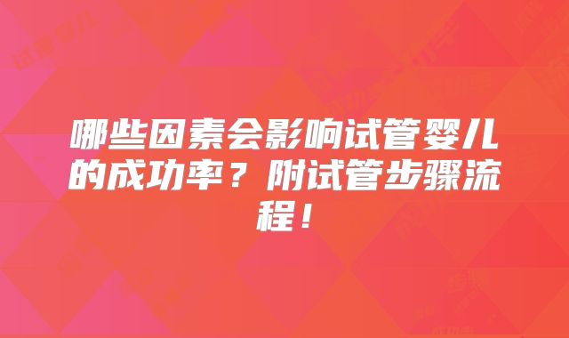 哪些因素会影响试管婴儿的成功率?附试管步骤流程!