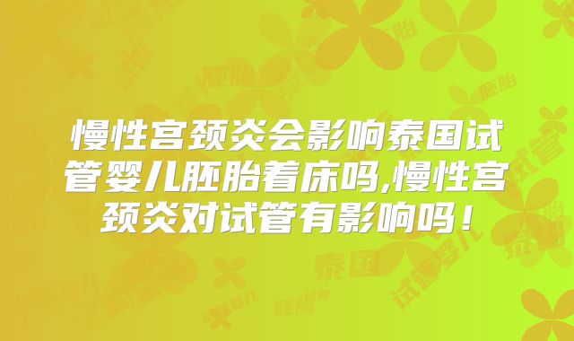 慢性宫颈炎会影响泰国试管婴儿胚胎着床吗,慢性宫颈炎对试管有影响吗！