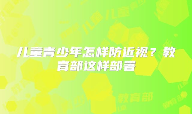 儿童青少年怎样防近视？教育部这样部署