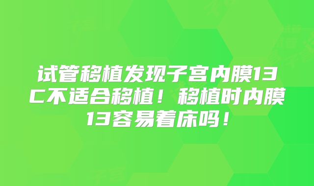 试管移植发现子宫内膜13C不适合移植！移植时内膜13容易着床吗！