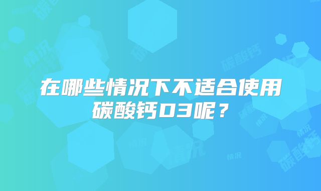 在哪些情况下不适合使用碳酸钙D3呢？