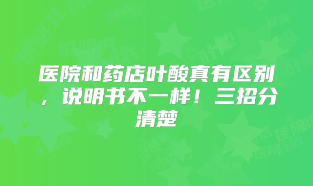 医院和药店叶酸真有区别,说明书不一样!三招分清楚
