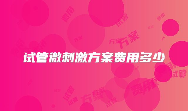 试管微刺激方案费用多少