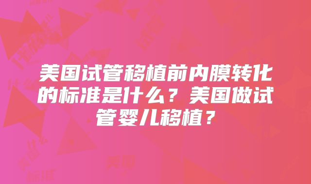 美国试管移植前内膜转化的标准是什么？美国做试管婴儿移植？