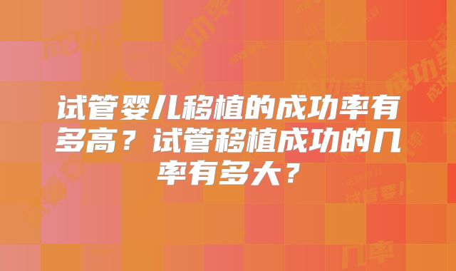 试管婴儿移植的成功率有多高？试管移植成功的几率有多大？