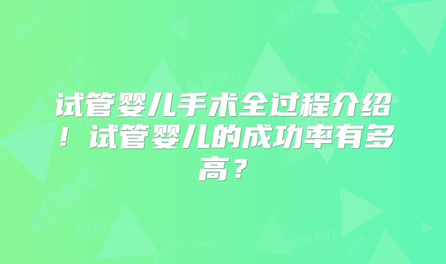 试管婴儿手术全过程介绍！试管婴儿的成功率有多高？