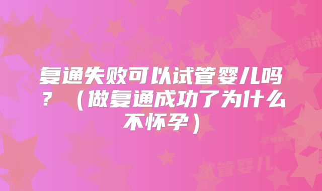 复通失败可以试管婴儿吗?(做复通成功了为什么不怀孕)