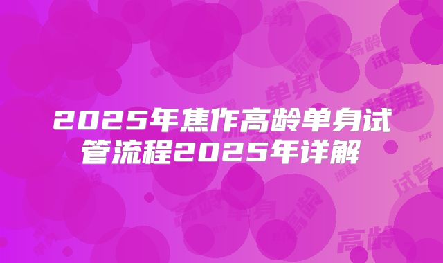 2025年焦作高龄单身试管流程2025年详解
