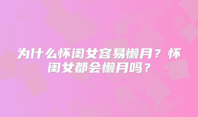 为什么怀闺女容易懒月？怀闺女都会懒月吗？