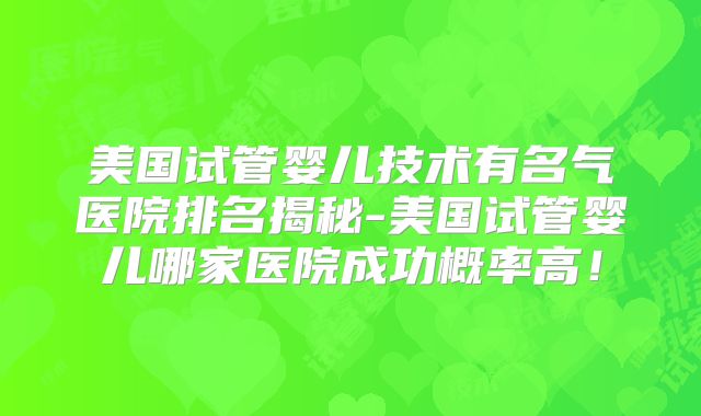 美国试管婴儿技术有名气医院排名揭秘-美国试管婴儿哪家医院成功概率高！