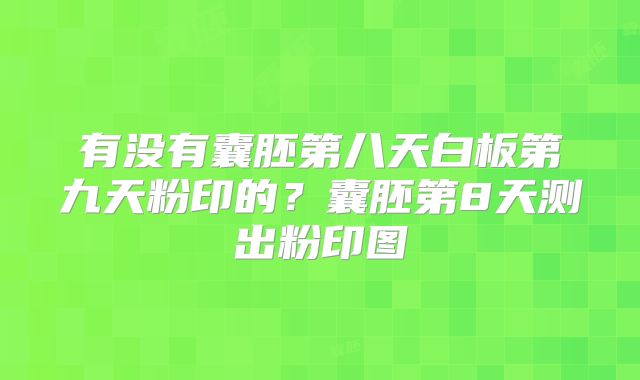 有没有囊胚第八天白板第九天粉印的？囊胚第8天测出粉印图