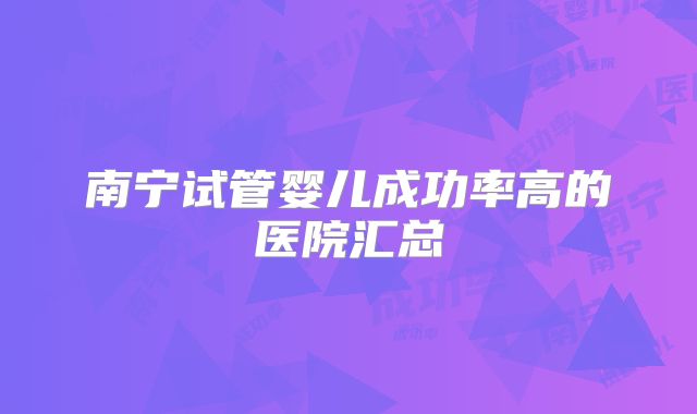 南宁试管婴儿成功率高的医院汇总