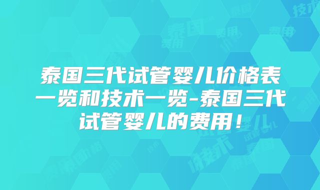 泰国三代试管婴儿价格表一览和技术一览-泰国三代试管婴儿的费用！