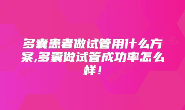 多囊患者做试管用什么方案,多囊做试管成功率怎么样！