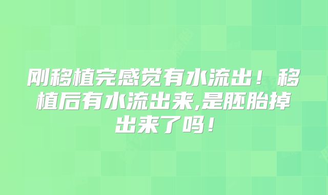 刚移植完感觉有水流出!移植后有水流出来,是胚胎掉出来了吗!
