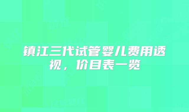 镇江三代试管婴儿费用透视，价目表一览