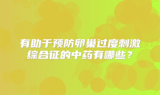 有助于预防卵巢过度刺激综合征的中药有哪些？