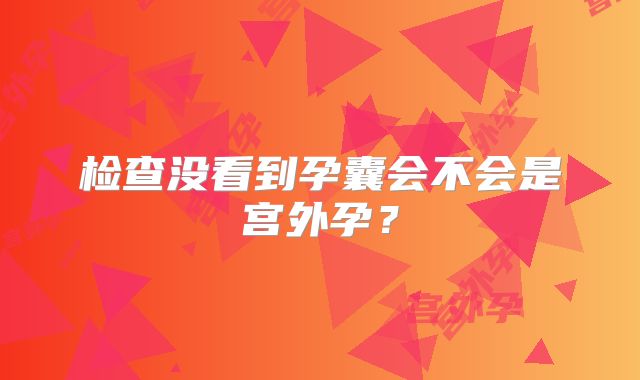 检查没看到孕囊会不会是宫外孕？