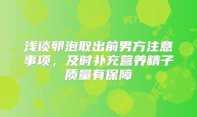 浅谈卵泡取出前男方注意事项，及时补充营养精子质量有保障