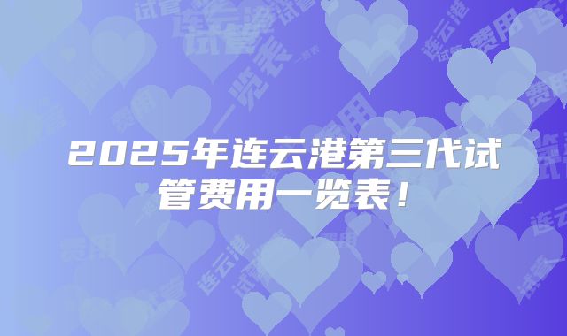 2025年连云港第三代试管费用一览表！