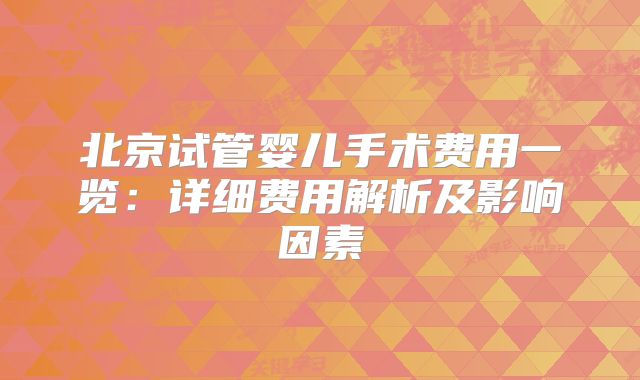 北京试管婴儿手术费用一览：详细费用解析及影响因素