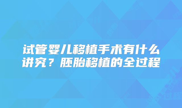 试管婴儿移植手术有什么讲究？胚胎移植的全过程