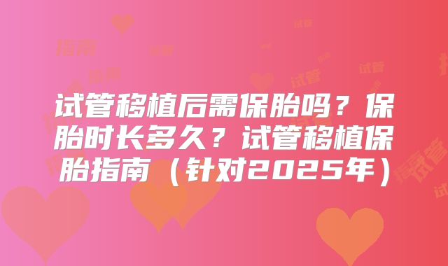 试管移植后需保胎吗？保胎时长多久？试管移植保胎指南（针对2025年）